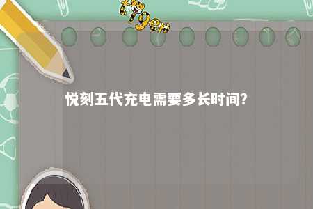 悦刻五代充电需要多长时间？ 